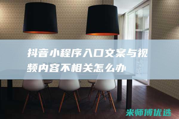 抖音小程序入口文案与视频内容不相关怎么办