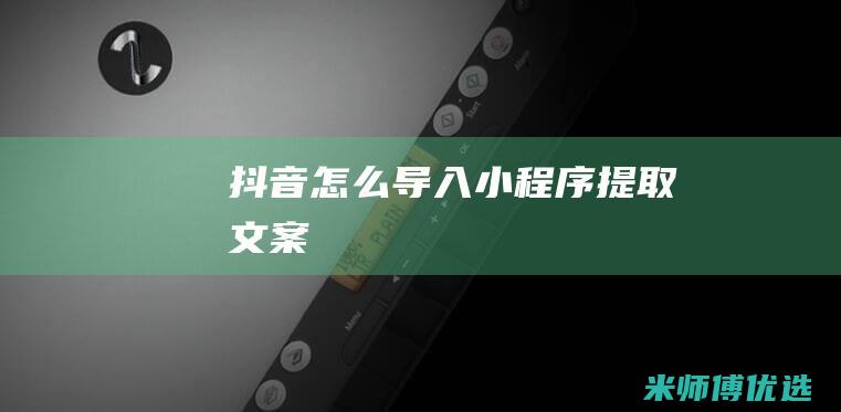 抖音怎么导入小程序提取文案