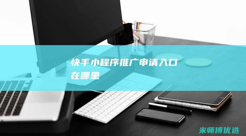 快手小程序推广申请入口在哪里