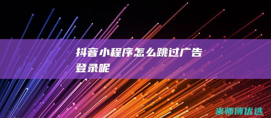 抖音小程序怎么跳过广告登录呢