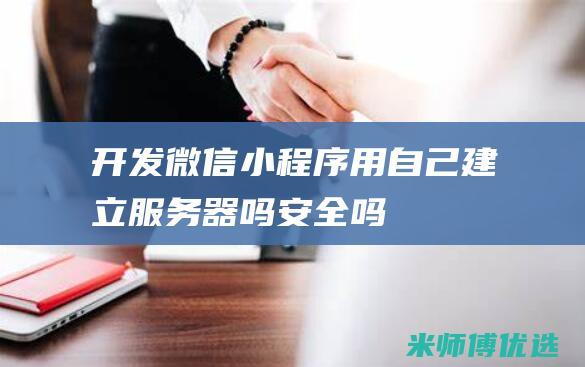 开发微信小程序用自己建立服务器吗安全吗
