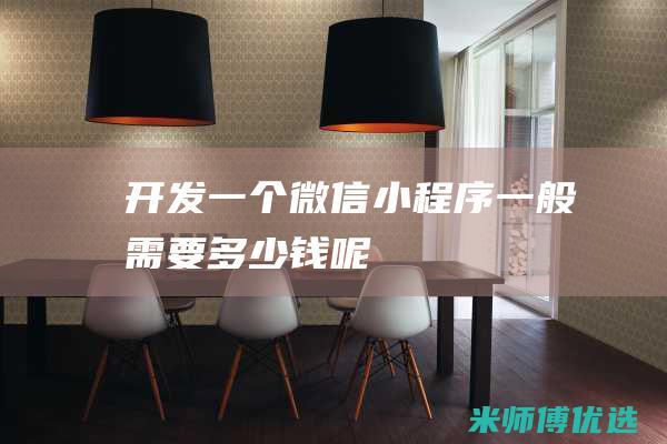开发一个微信小程序一般需要多少钱呢