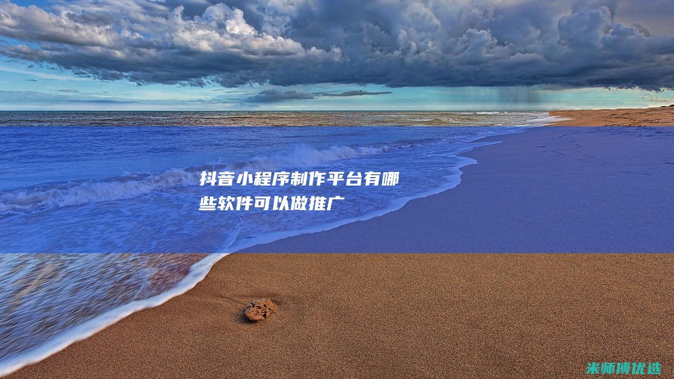 抖音小程序制作平台有哪些软件可以做推广