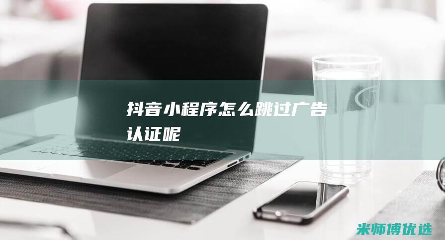 抖音小程序怎么跳过广告认证呢