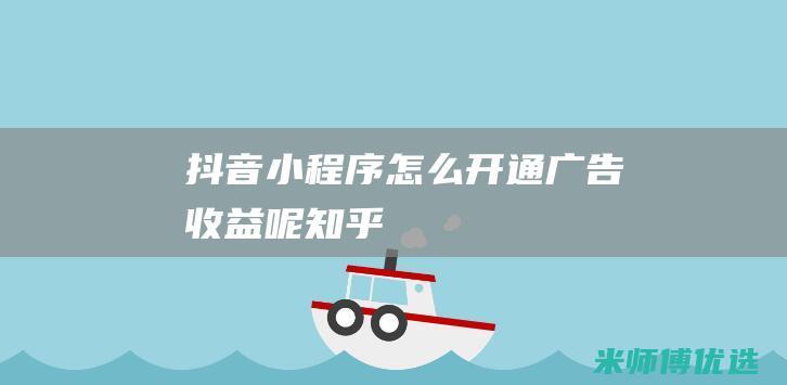 抖音小程序怎么开通广告收益呢知乎