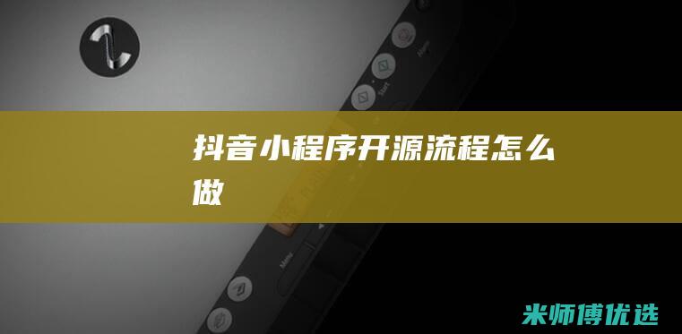 抖音小程序开源流程怎么做