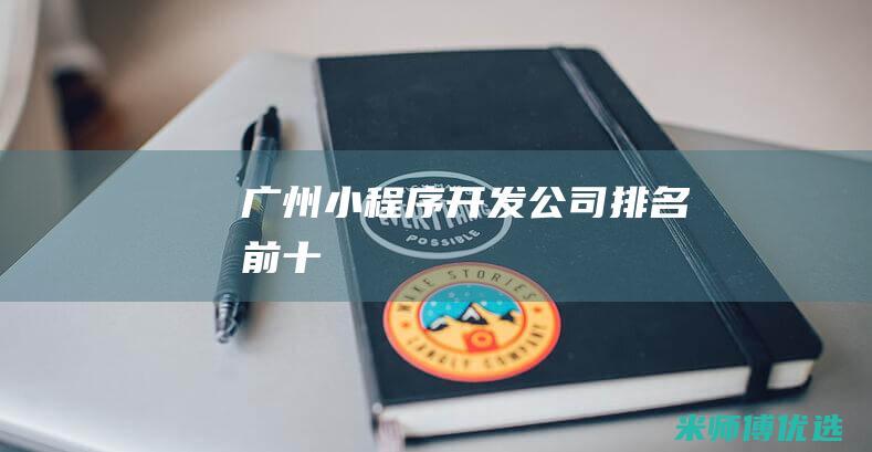 广州小程序开发公司排名前十