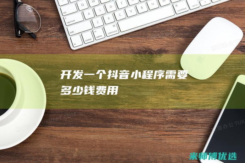 开发一个抖音小程序需要多少钱费用