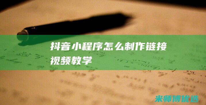 抖音小程序怎么制作链接视频教学