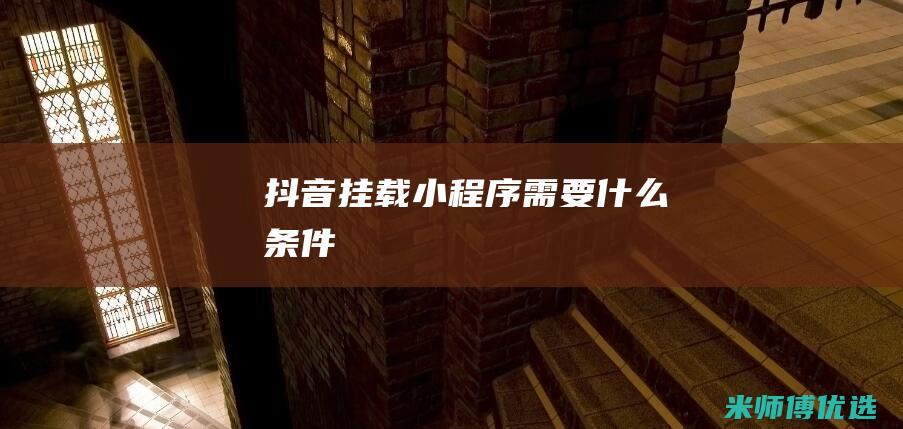 抖音挂载小程序需要什么条件