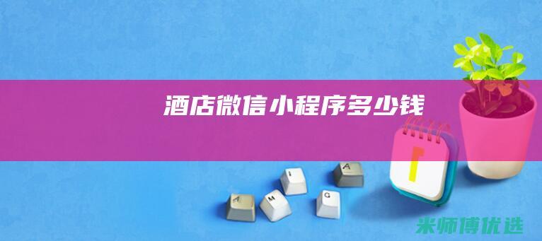 酒店微信小程序多少钱