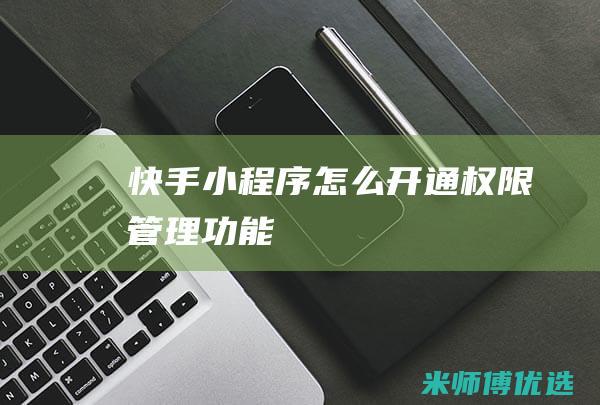 快手小程序怎么开通权限管理功能