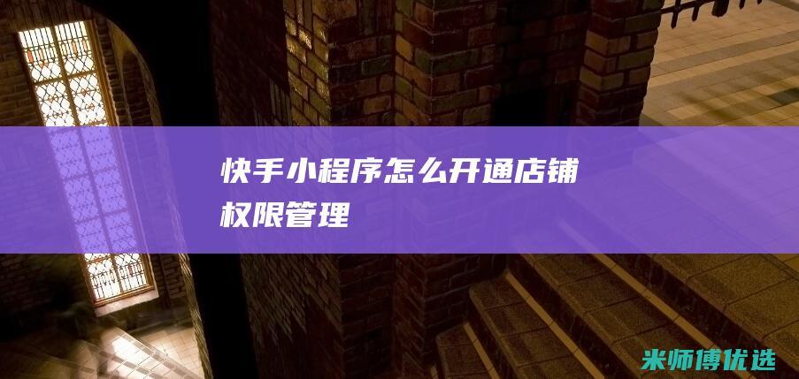 快手小程序怎么开通店铺权限管理