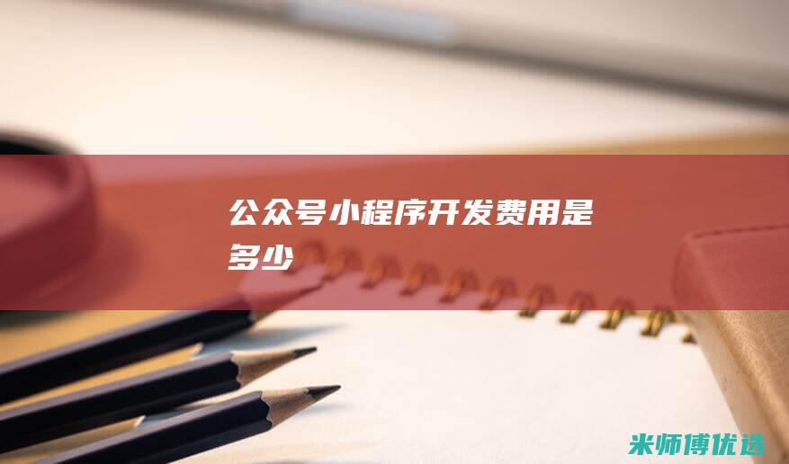 公众号小程序开发费用是多少