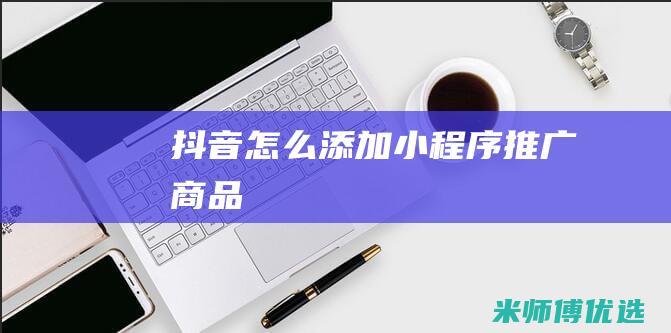 抖音怎么添加小程序推广商品