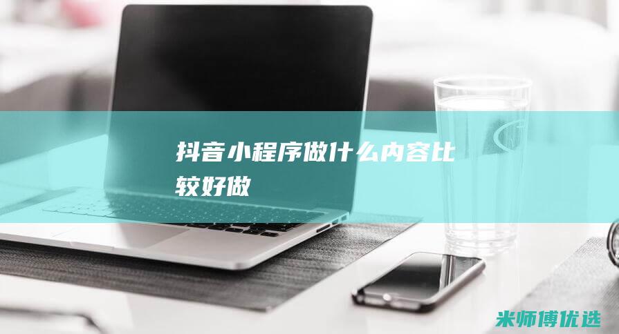 抖音小程序做什么内容比较好做