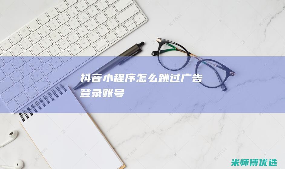 抖音小程序怎么跳过广告登录账号
