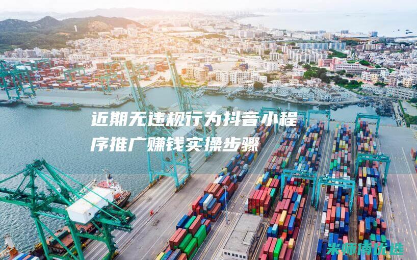 近期无违规行为-抖音小程序推广赚钱实操步骤