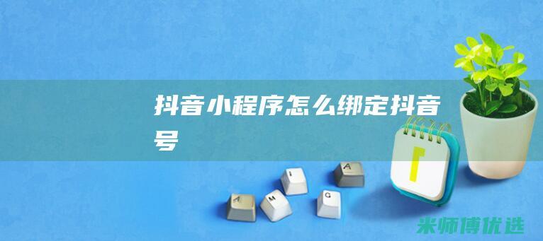 抖音小程序怎么绑定抖音号