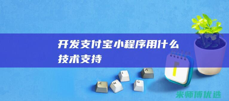 开发支付宝小程序用什么技术支持