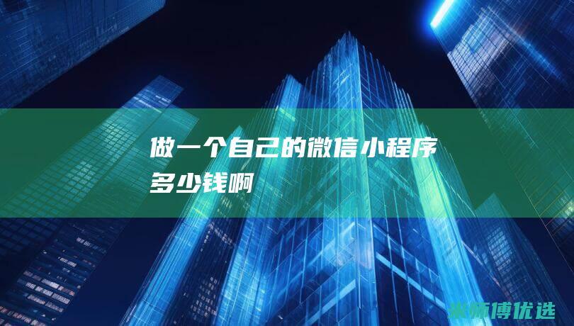 做一个自己的微信小程序多少钱啊