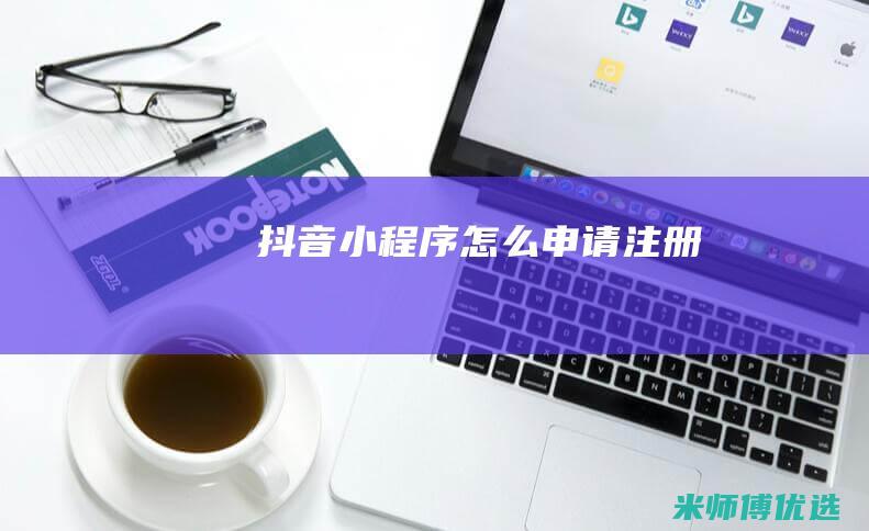 抖音小程序怎么申请注册