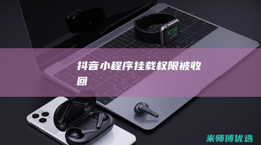 抖音小程序挂载权限被收回