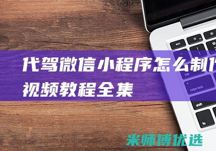 代驾微信小程序怎么制作视频教程全集