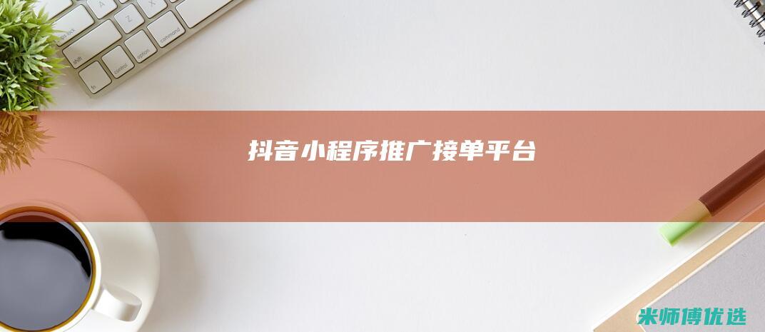 抖音小程序推广接单平台