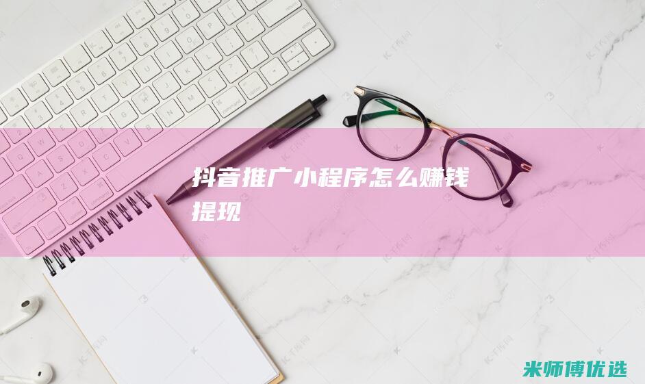 抖音推广小程序怎么赚钱提现