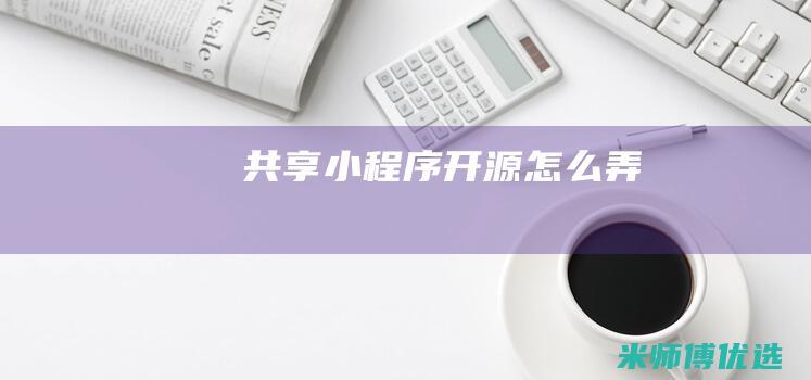 共享小程序开源怎么弄