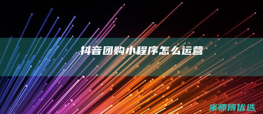 抖音团购小程序怎么运营