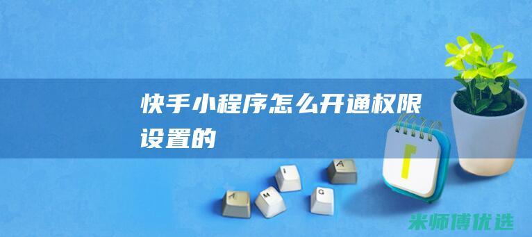 快手小程序怎么开通权限设置的