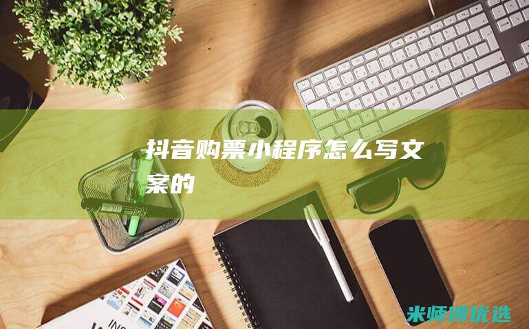 抖音购票小程序怎么写文案的