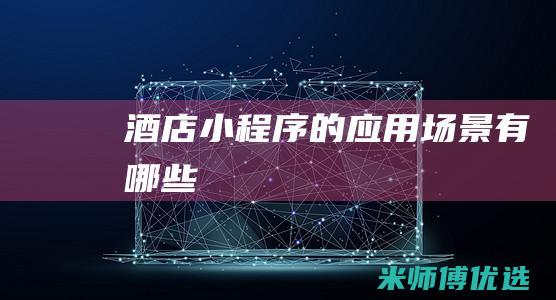 酒店小程序的应用场景有哪些
