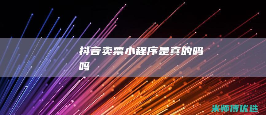 抖音卖票小程序是真的吗吗