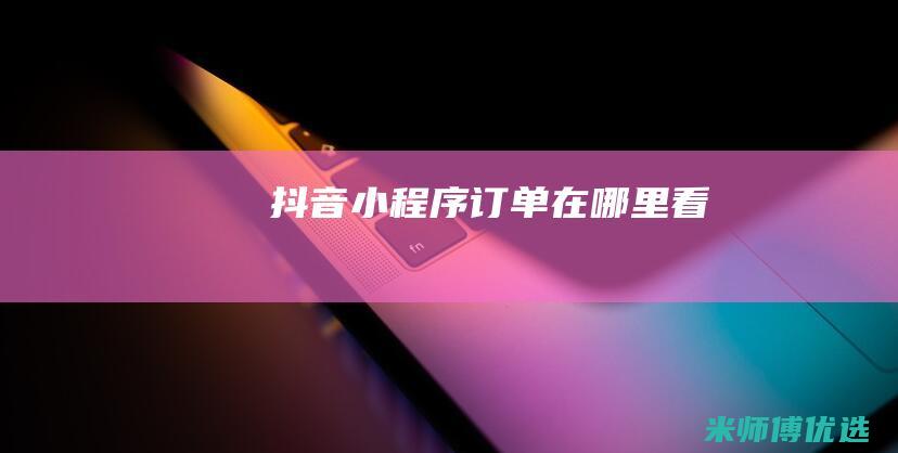 抖音小程序订单在哪里看