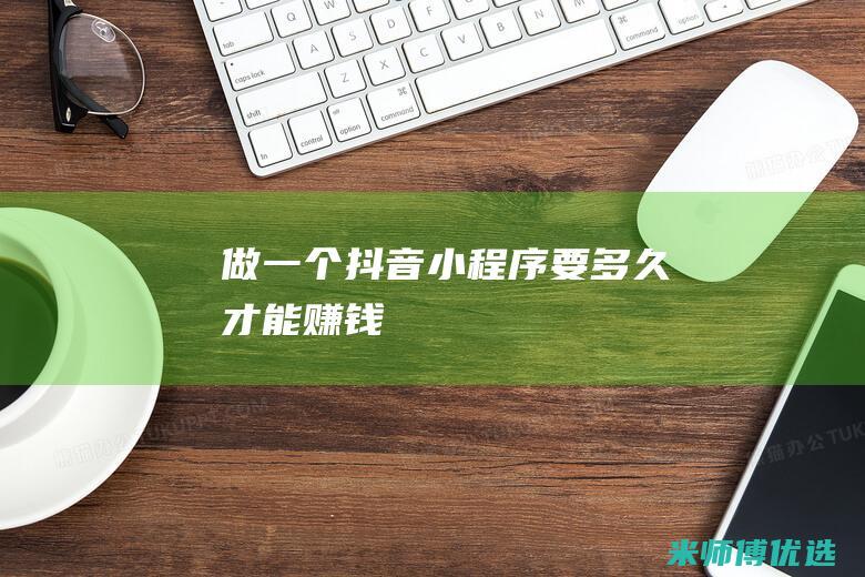 做一个抖音小程序要多久才能赚钱