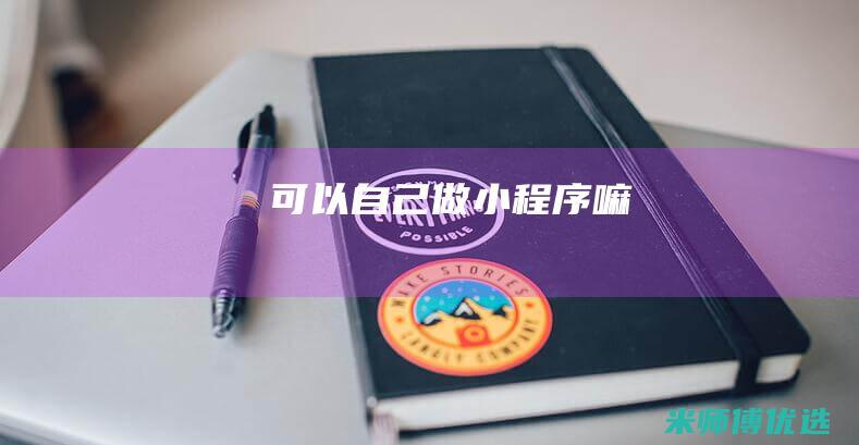 可以自己做小程序嘛