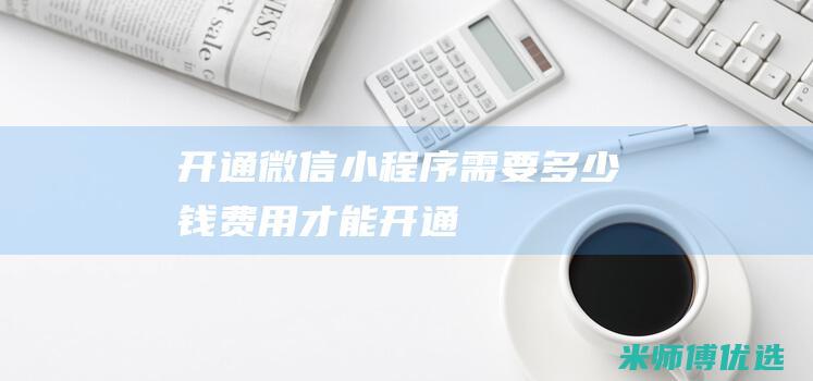 开通微信小程序需要多少钱费用才能开通