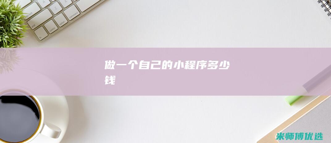 做一个自己的小程序多少钱