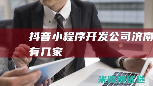 抖音小程序开发公司-济南有几家