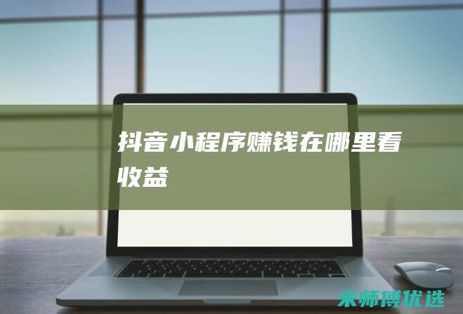 抖音小程序赚钱在哪里看收益