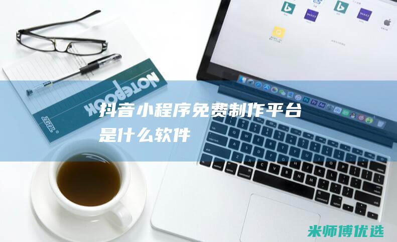 抖音小程序免费制作平台是什么软件