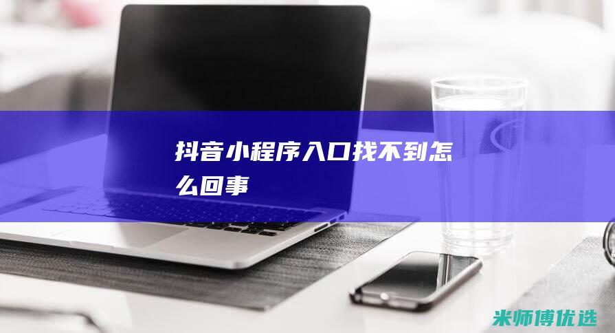 抖音小程序入口找不到怎么回事