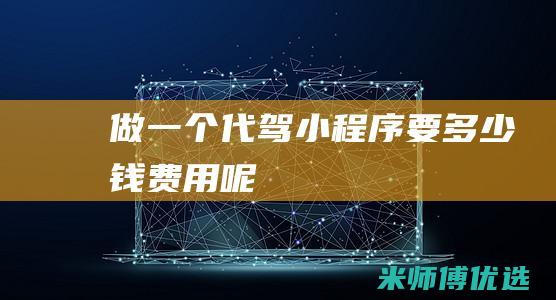 做一个代驾小程序要多少钱费用呢