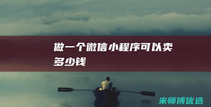 做一个微信小程序可以卖多少钱