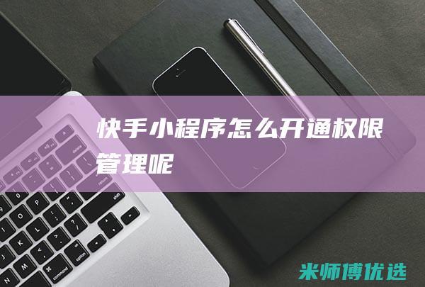 快手小程序怎么开通权限管理呢