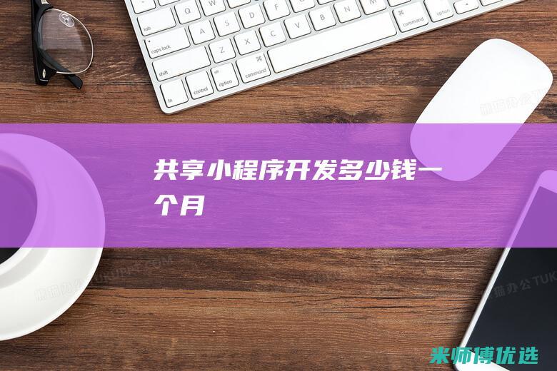共享小程序开发多少钱一个月