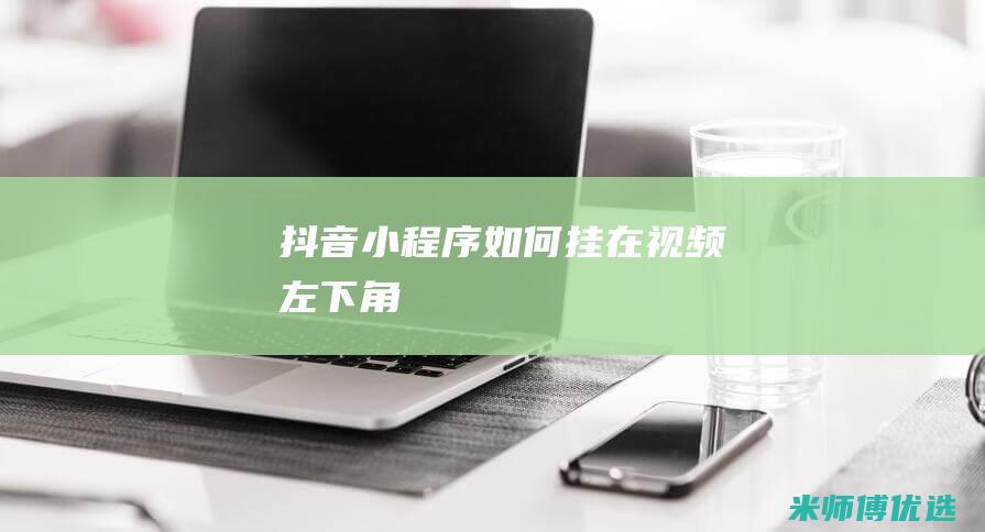 抖音小程序如何挂在视频左下角